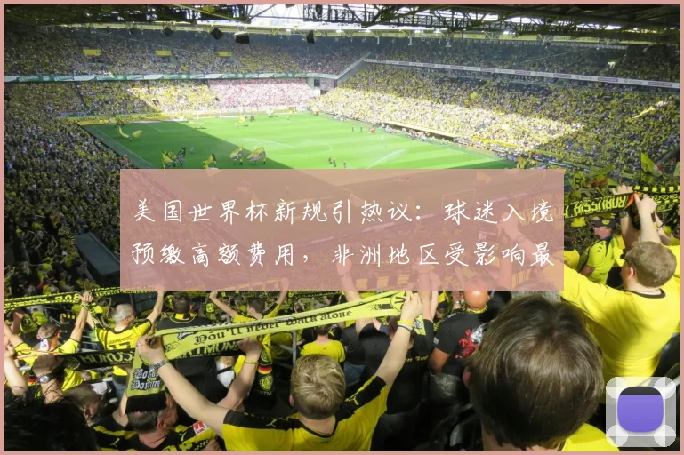 美国世界杯新规引热议：球迷入境预缴高额费用，非洲地区受影响最大？