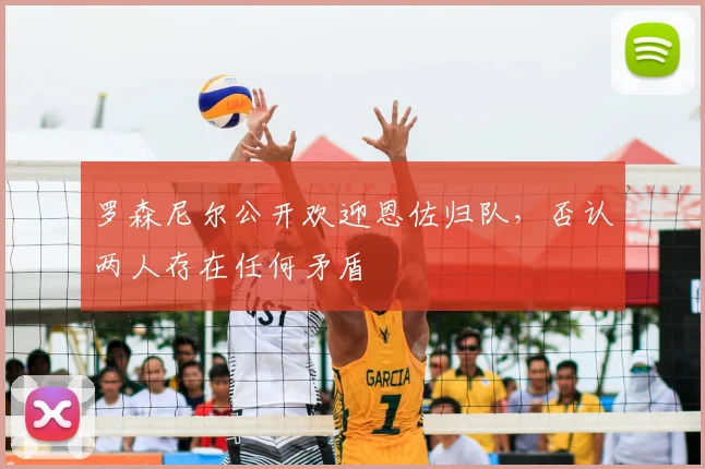 罗森尼尔公开欢迎恩佐归队，否认两人存在任何矛盾
