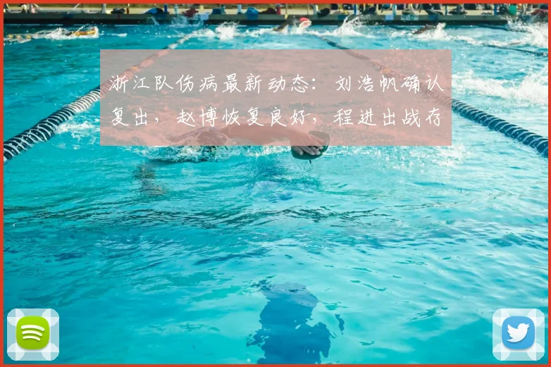 浙江队伤病最新动态:刘浩帆确认复出,赵博恢复良好,程进出战存疑