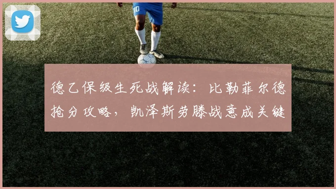 德乙保级生死战解读：比勒菲尔德抢分攻略，凯泽斯劳滕战意成关键