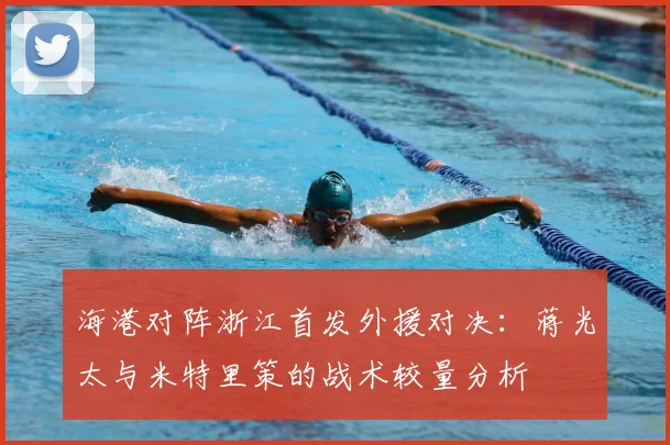 海港对阵浙江首发外援对决：蒋光太与米特里策的战术较量分析
