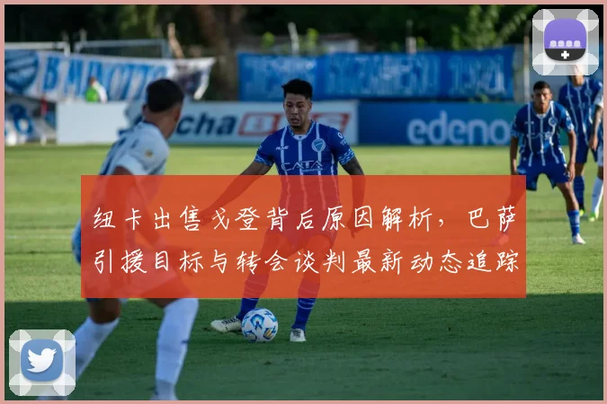 纽卡出售戈登背后原因解析，巴萨引援目标与转会谈判最新动态追踪