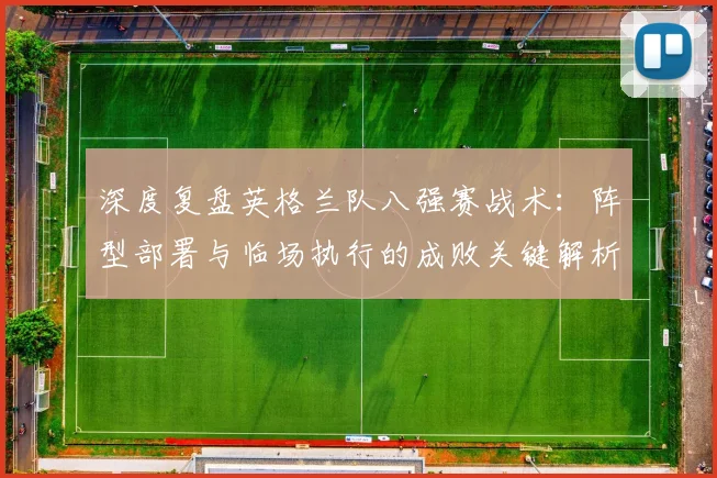 深度复盘英格兰队八强赛战术：阵型部署与临场执行的成败关键解析