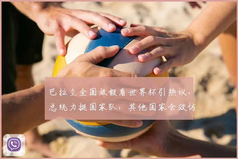 巴拉圭全国放假看世界杯引热议，总统力挺国家队，其他国家会效仿吗？